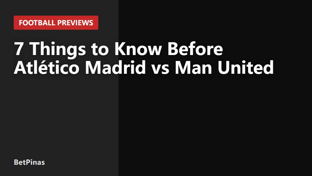 7 Things to Know Before Atlético Madrid vs Man United
