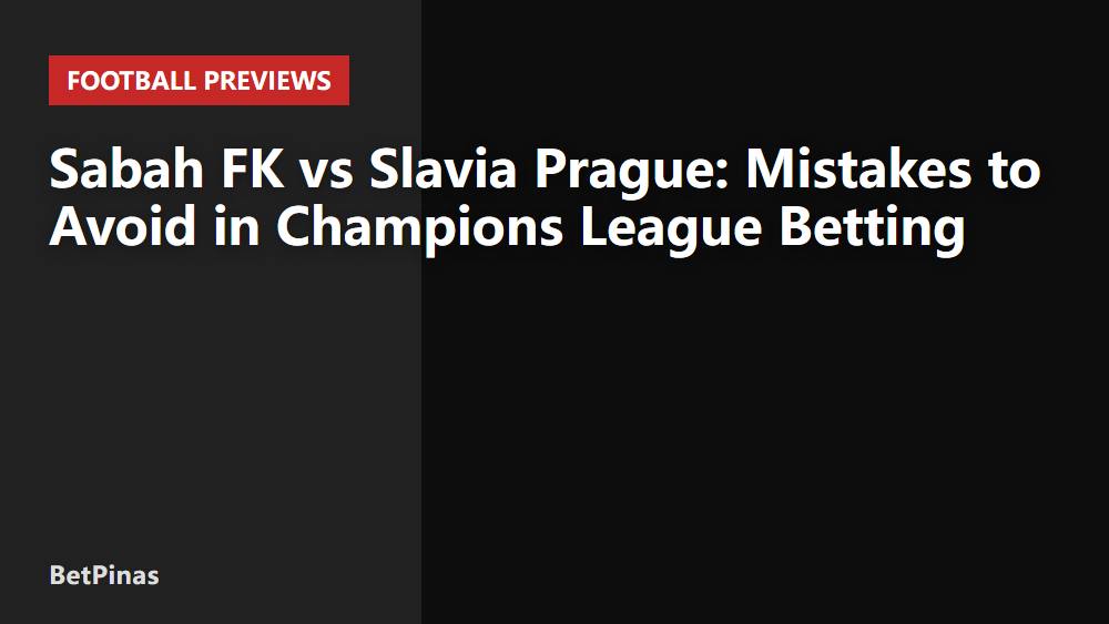 Sabah FK vs Slavia Prague: Mistakes to Avoid in Champions League Betting