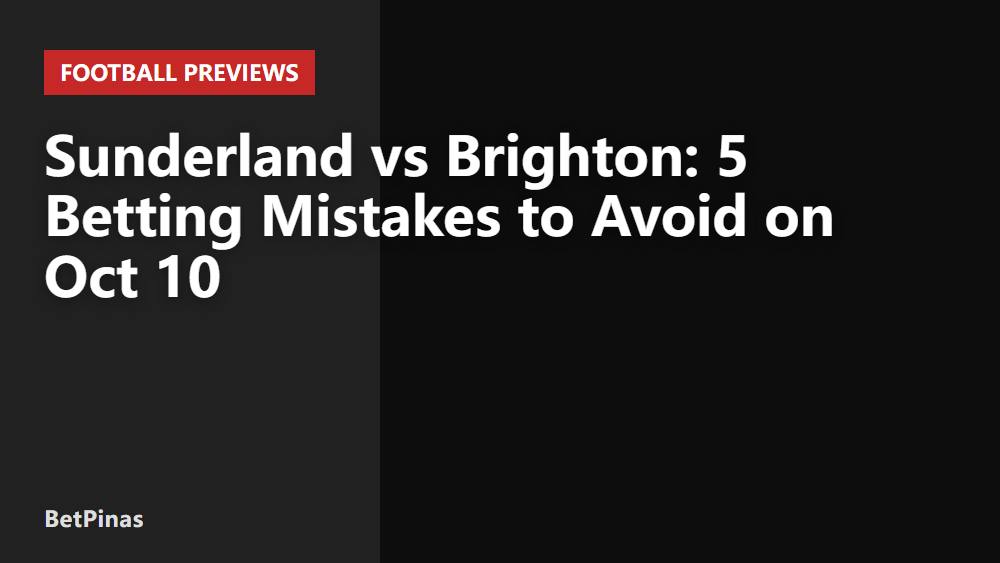 Sunderland vs Brighton: 5 Betting Mistakes to Avoid on Oct 10