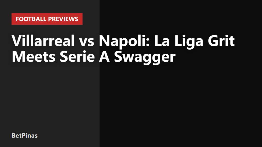 Villarreal vs Napoli: La Liga Grit Meets Serie A Swagger